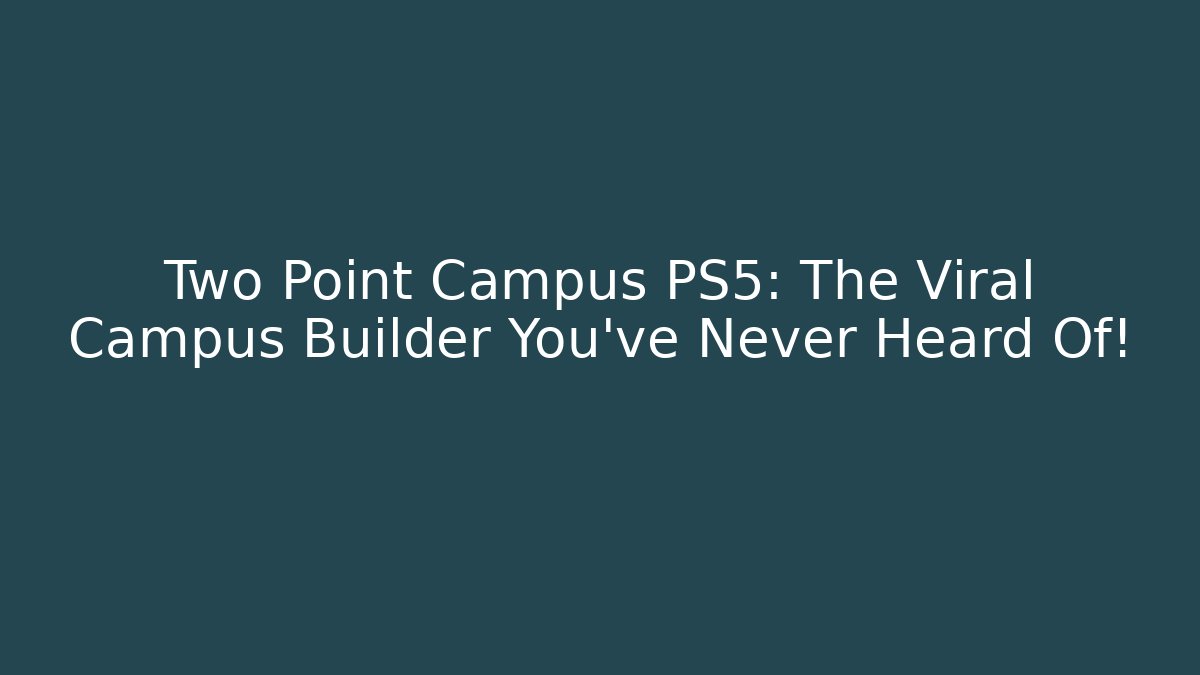 Two Point Campus PS5: The Viral Campus Builder You’ve Never Heard Of!