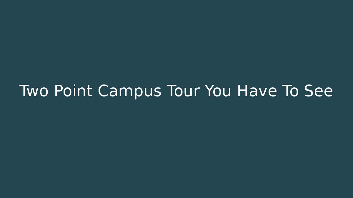 Two Point Campus Tour You Have To See