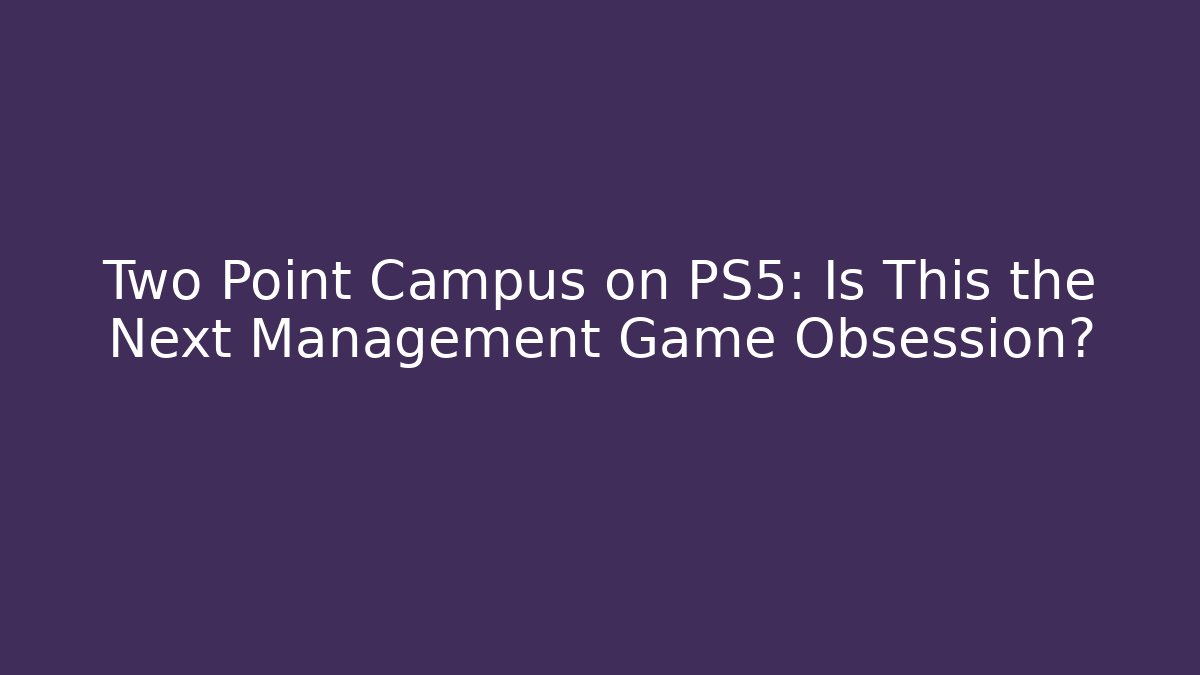 Two Point Campus on PS5: Is This the Next Management Game Obsession?