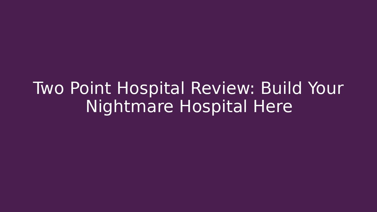 Two Point Hospital Review: Build Your Nightmare Hospital Here