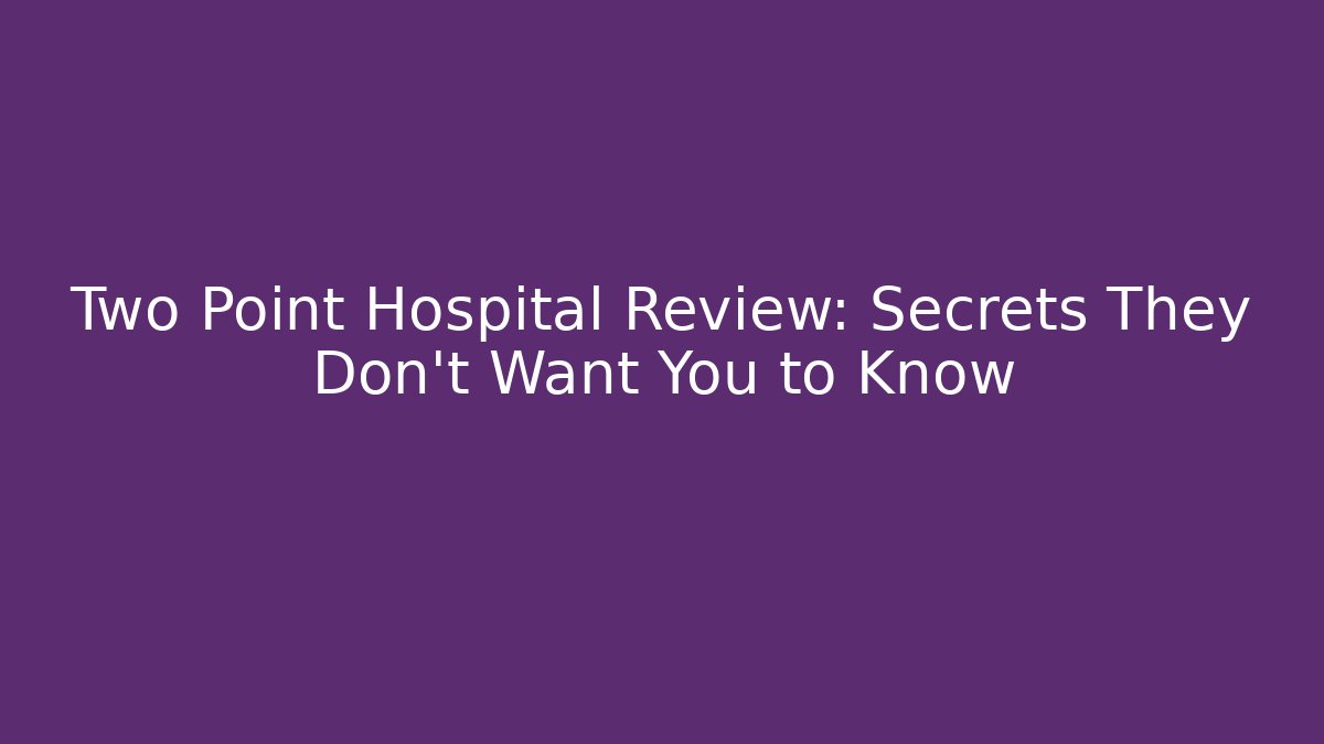 Two Point Hospital Review: Secrets They Don’t Want You to Know