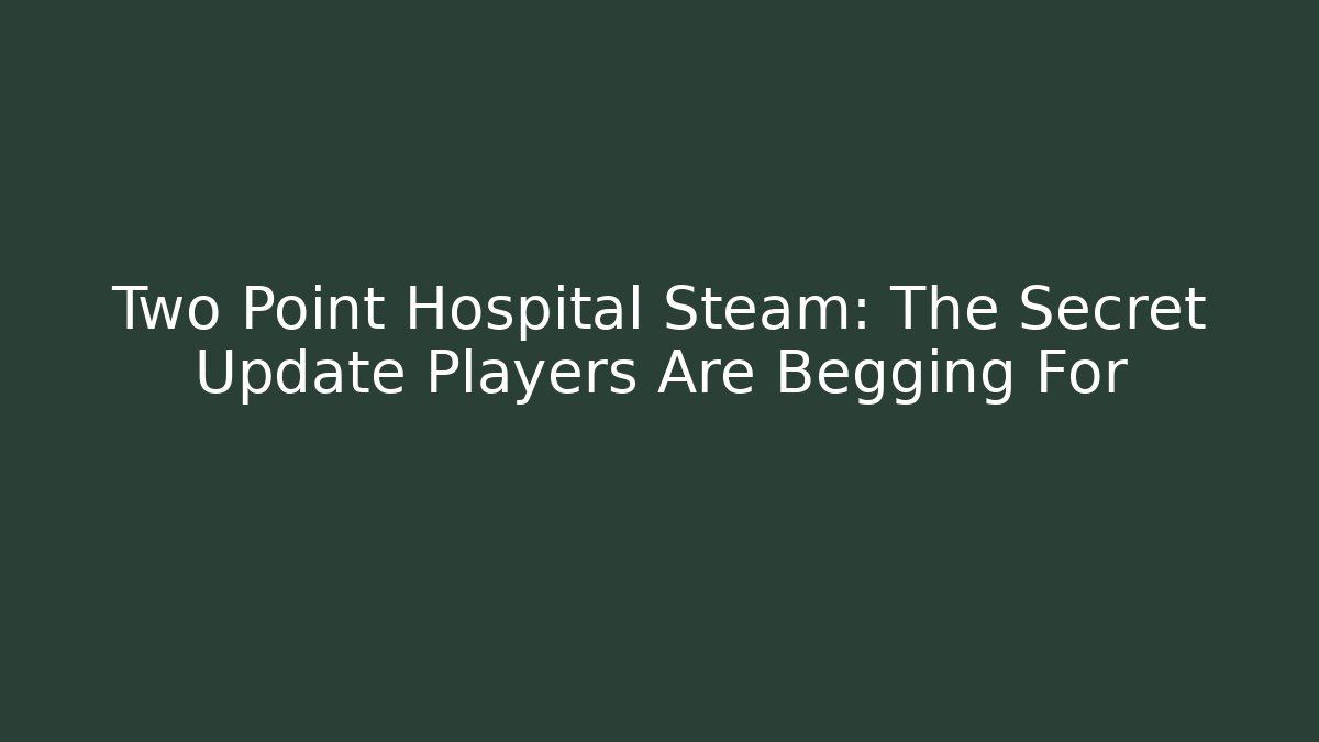 Two Point Hospital Steam: The Secret Update Players Are Begging For