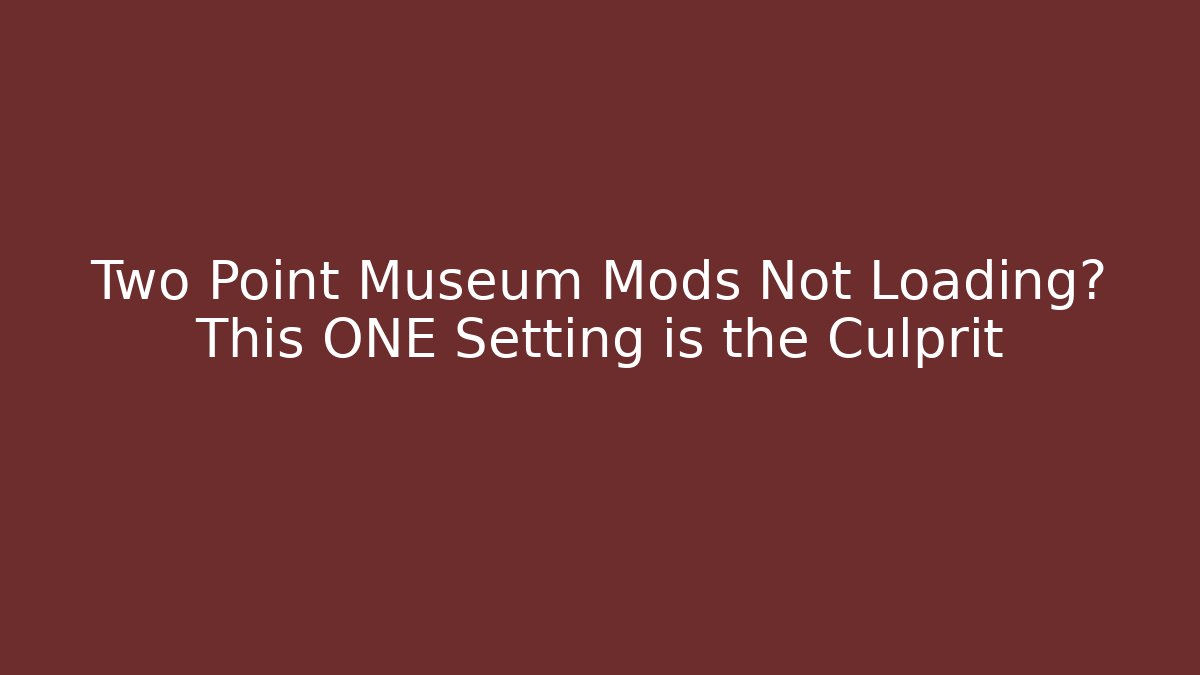 Two Point Museum Mods Not Loading? This ONE Setting is the Culprit - Critter Realm