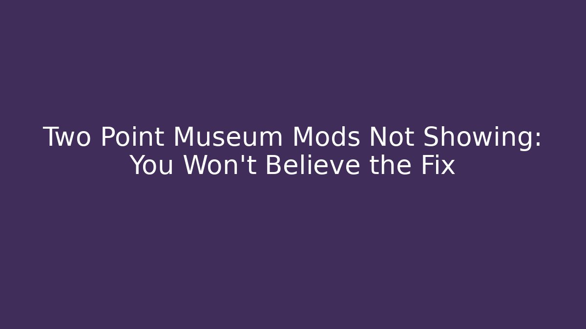 Two Point Museum Mods Not Showing: You Won't Believe the Fix