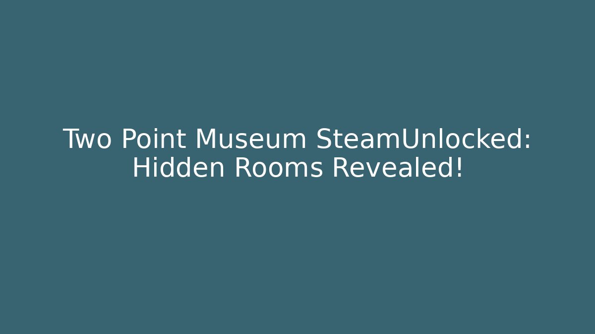 Two Point Museum SteamUnlocked: Hidden Rooms Revealed!