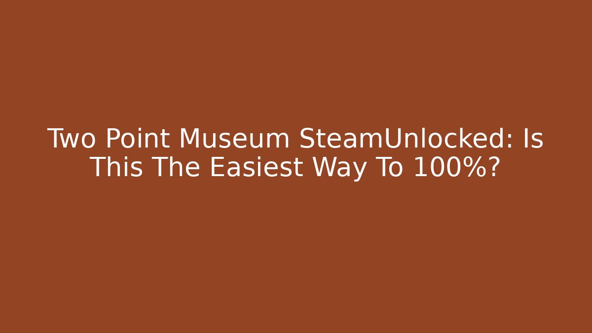 Two Point Museum SteamUnlocked: Is This The Easiest Way To 100%?