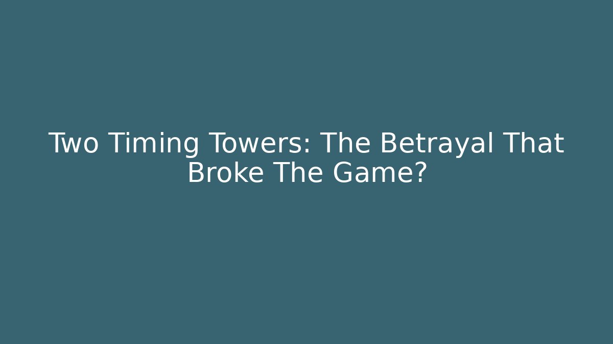 Two Timing Towers: The Betrayal That Broke The Game?