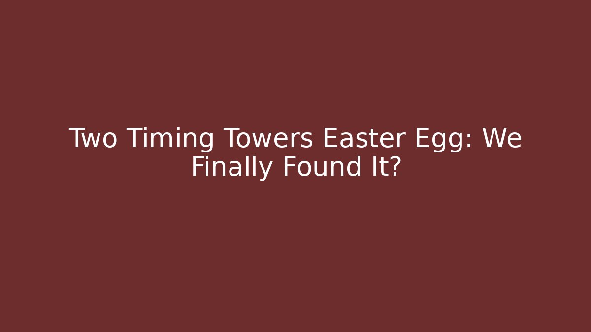 Two Timing Towers Easter Egg: We Finally Found It?