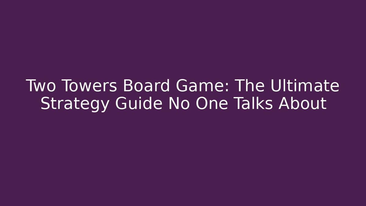 Two Towers Board Game: The Ultimate Strategy Guide No One Talks About - Critter Realm