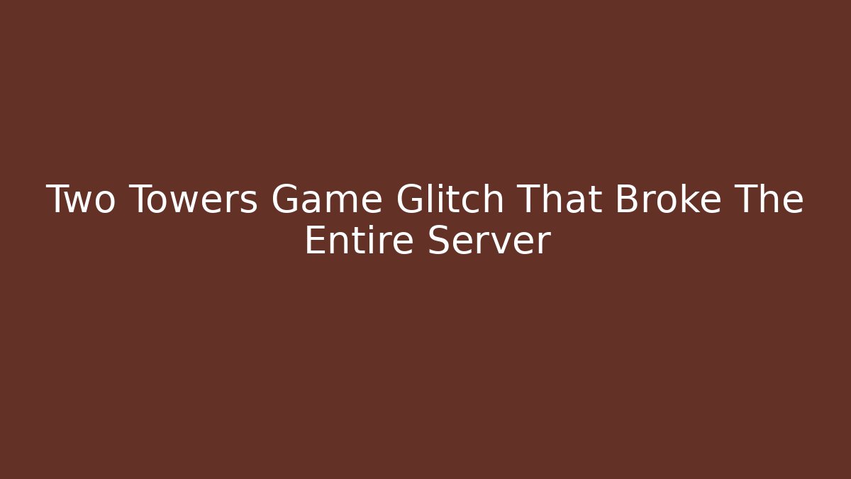 Two Towers Game Glitch That Broke The Entire Server