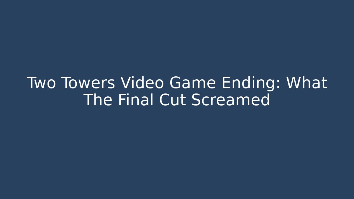 Two Towers Video Game Ending: What The Final Cut Screamed