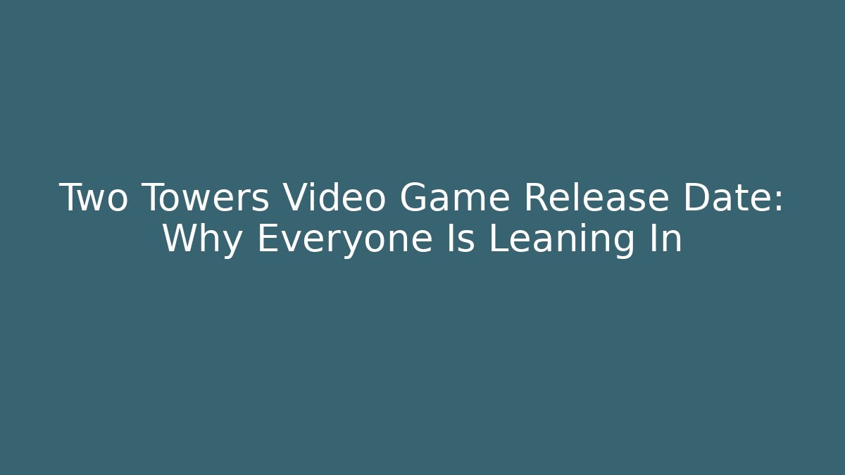 Two Towers Video Game Release Date: Why Everyone Is Leaning In
