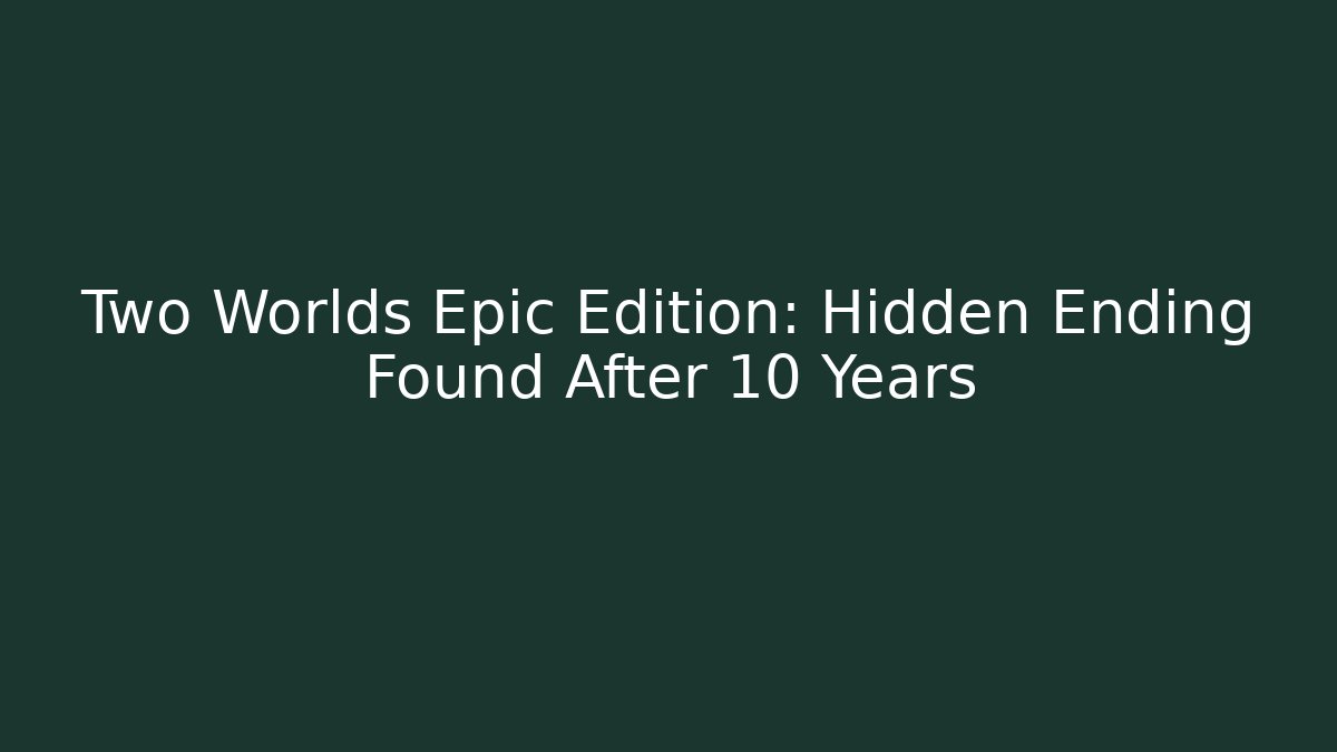 Two Worlds Epic Edition: Hidden Ending Found After 10 Years