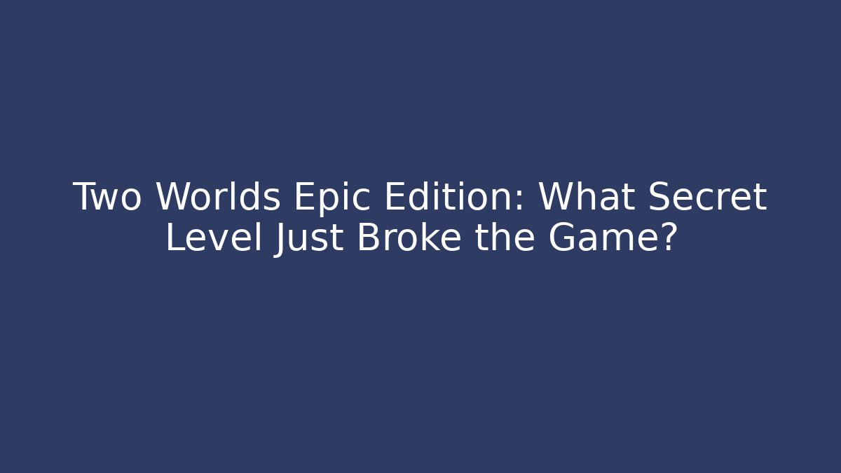 Two Worlds Epic Edition: What Secret Level Just Broke the Game?