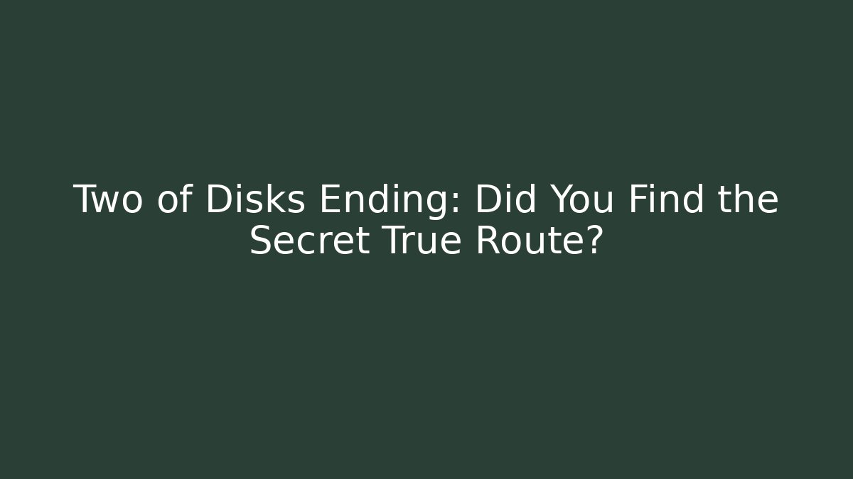 Two of Disks Ending: Did You Find the Secret True Route?