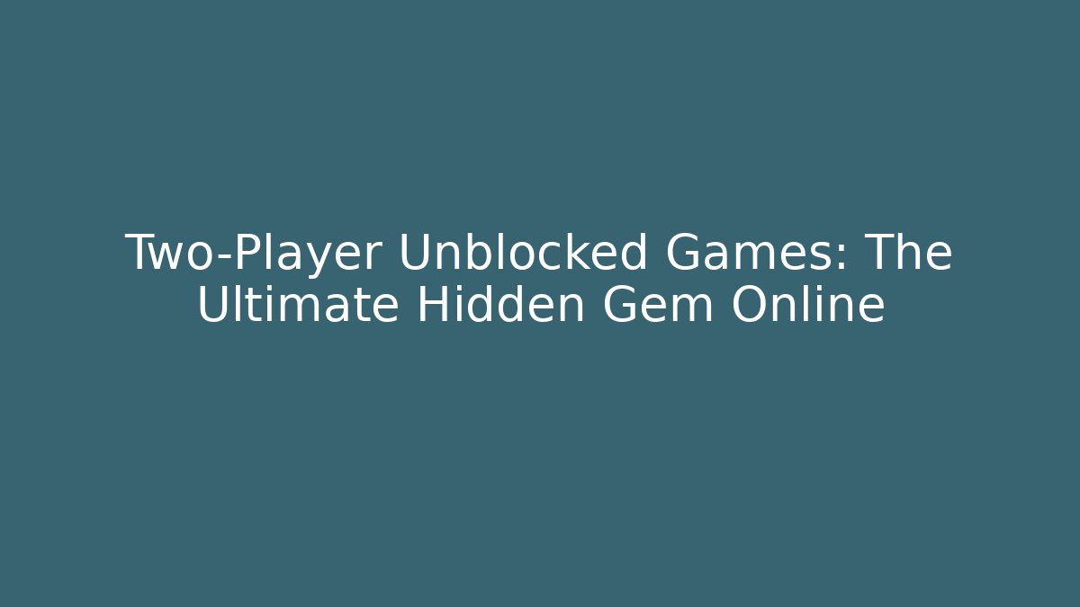 Two-Player Unblocked Games: The Ultimate Hidden Gem Online