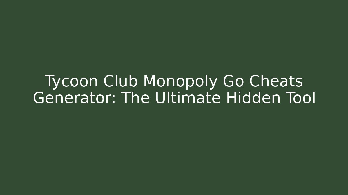 Tycoon Club Monopoly Go Cheats Generator: The Ultimate Hidden Tool