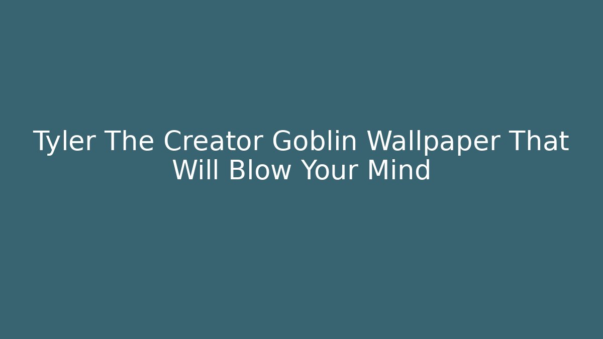 Tyler The Creator Goblin Wallpaper That Will Blow Your Mind