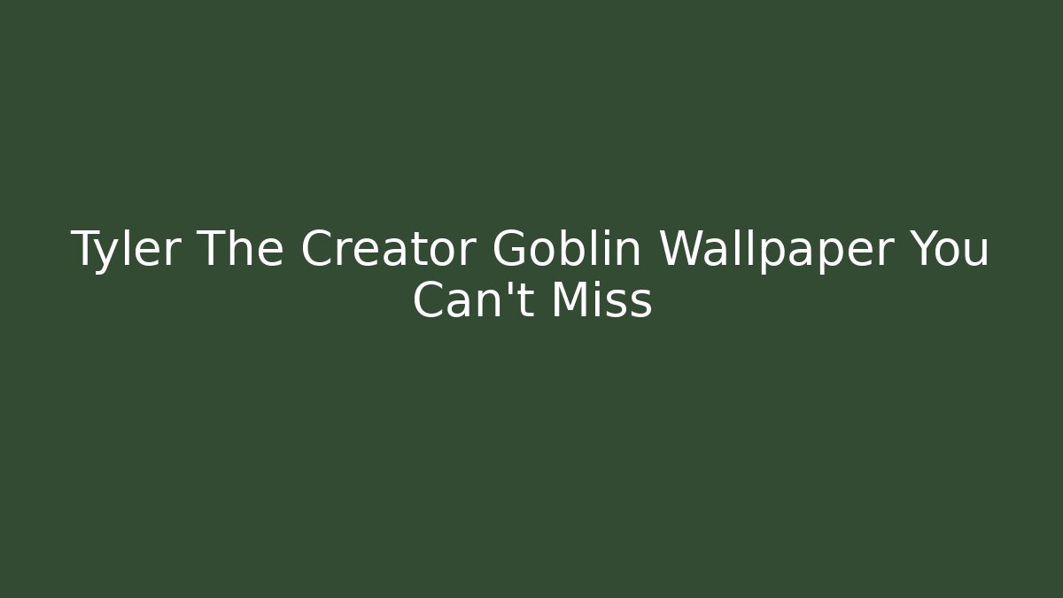 Tyler The Creator Goblin Wallpaper You Can't Miss