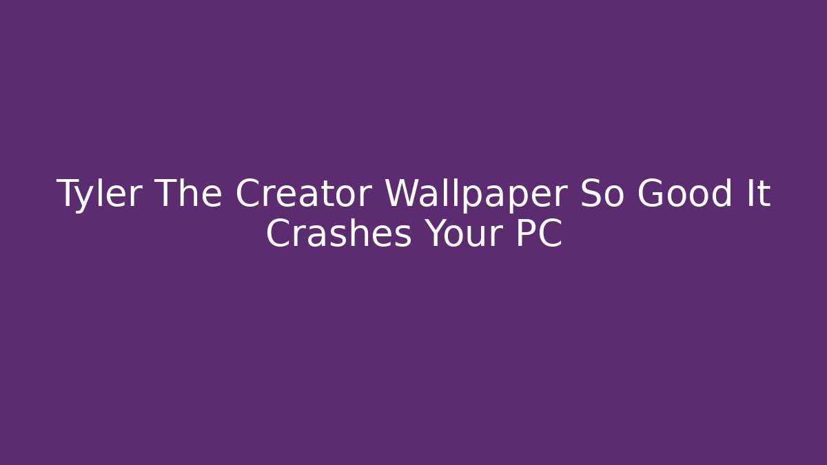 Tyler The Creator Wallpaper So Good It Crashes Your PC