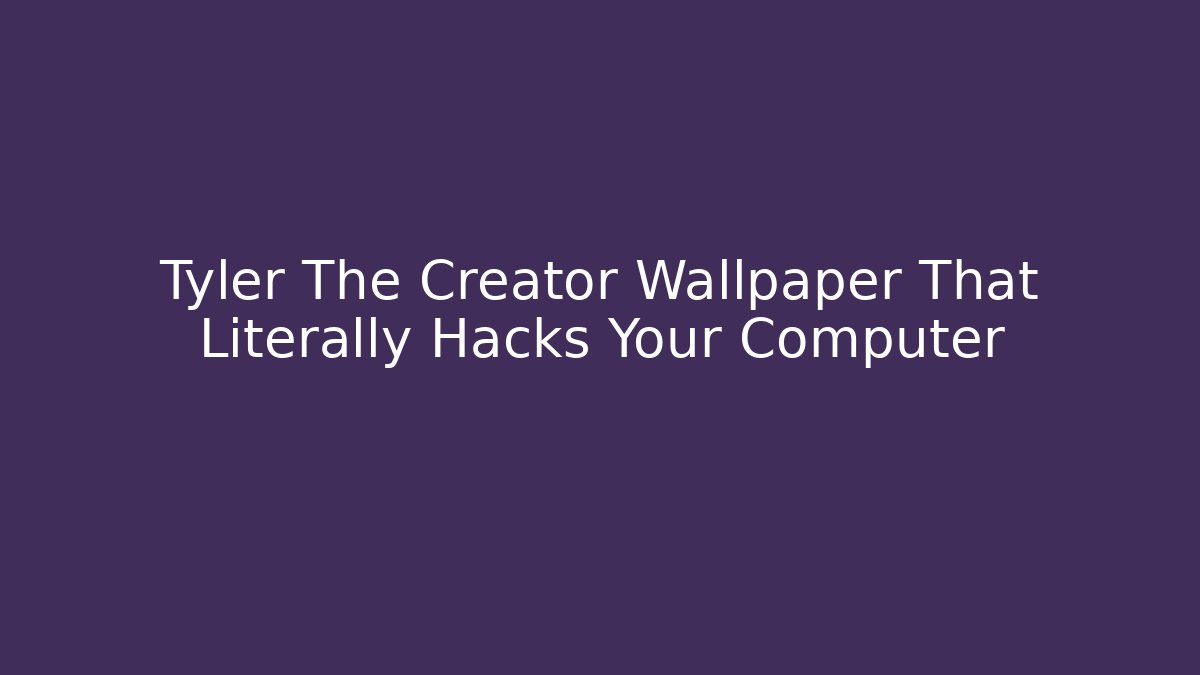 Tyler The Creator Wallpaper That Literally Hacks Your Computer