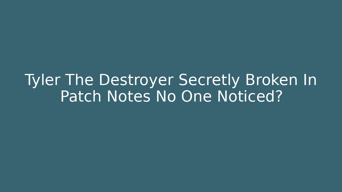 Tyler The Destroyer Secretly Broken In Patch Notes No One Noticed?