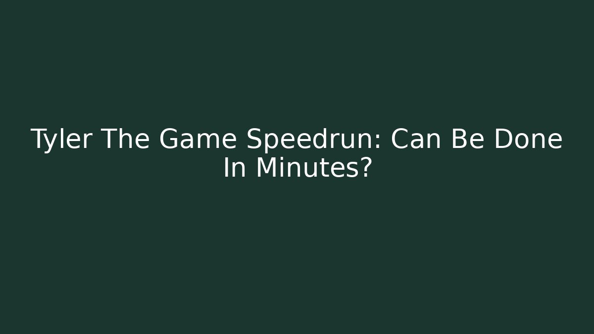 Tyler The Game Speedrun: Can Be Done In Minutes?