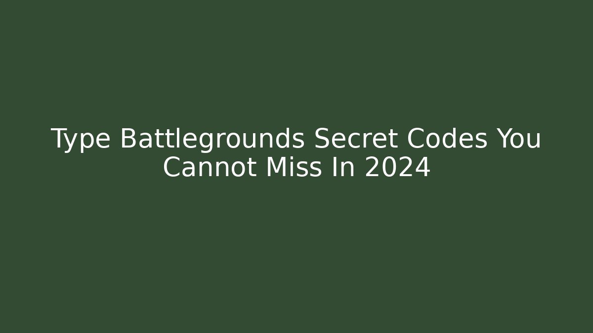 Type Battlegrounds Secret Codes You Cannot Miss In 2024