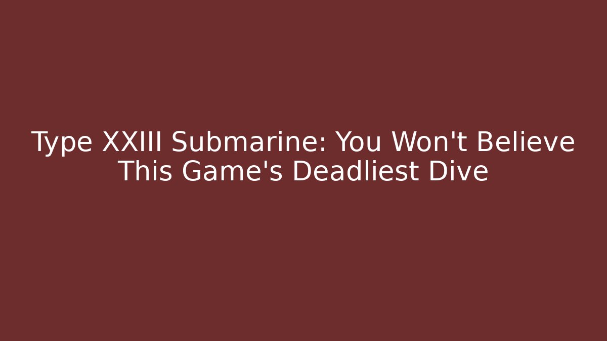 Type XXIII Submarine: You Won't Believe This Game's Deadliest Dive