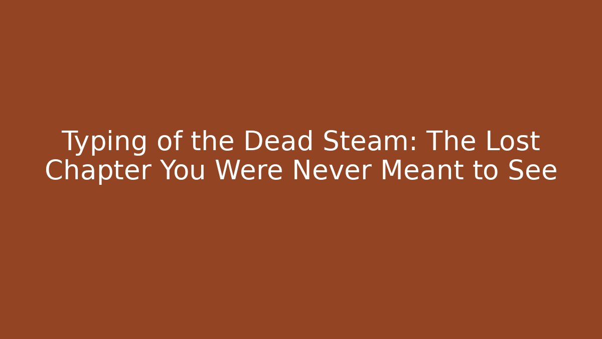 Typing of the Dead Steam: The Lost Chapter You Were Never Meant to See