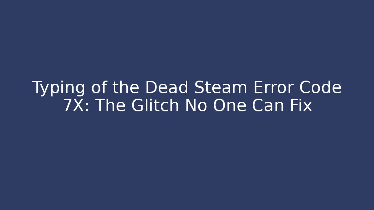 Typing of the Dead Steam Error Code 7X: The Glitch No One Can Fix - Critter Realm
