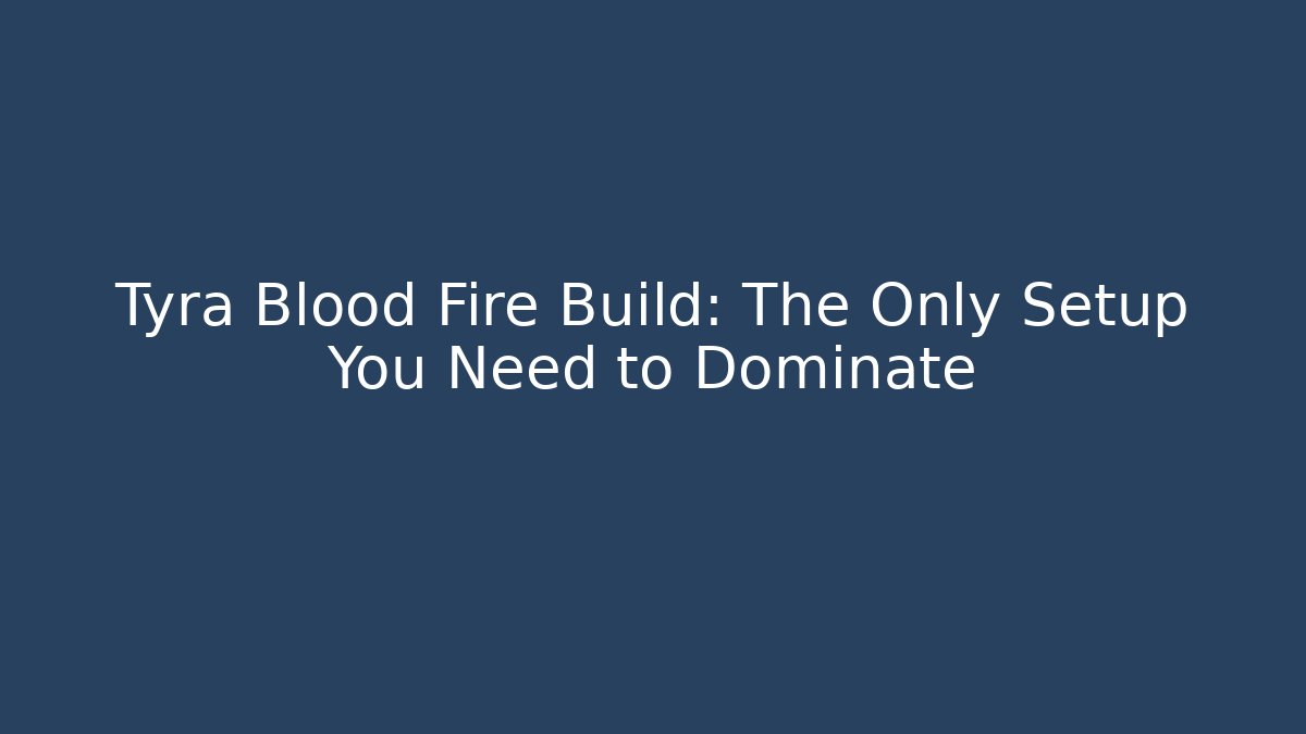 Tyra Blood Fire Build: The Only Setup You Need to Dominate