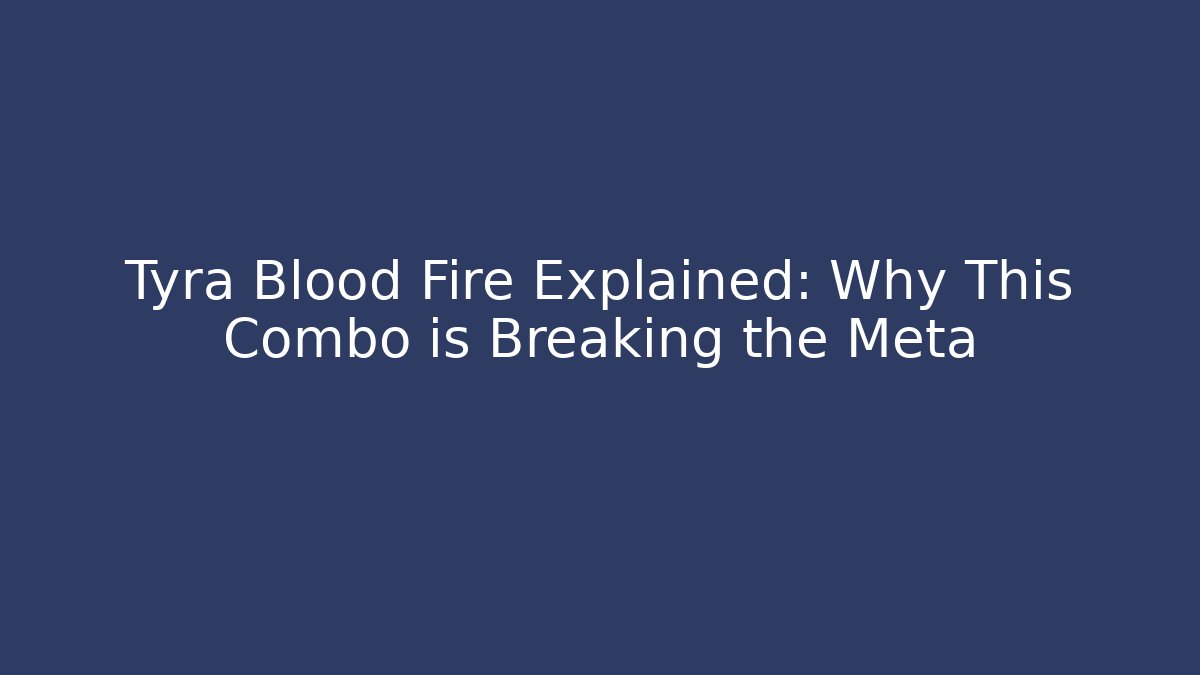 Tyra Blood Fire Explained: Why This Combo is Breaking the Meta