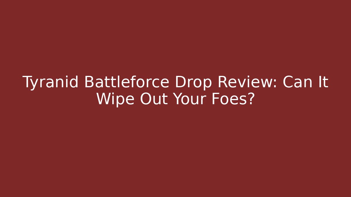 Tyranid Battleforce Drop Review: Can It Wipe Out Your Foes?