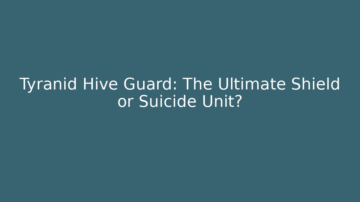Tyranid Hive Guard: The Ultimate Shield or Suicide Unit?