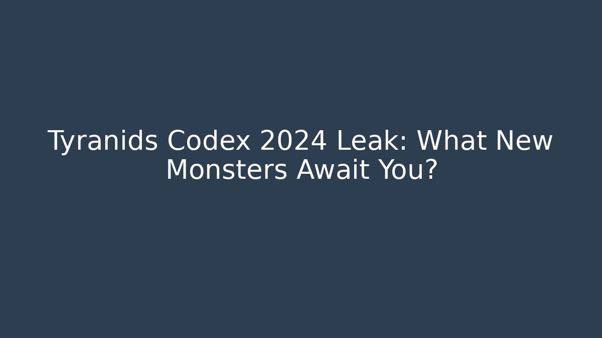 Tyranids Codex 2024 Leak: What New Monsters Await You?