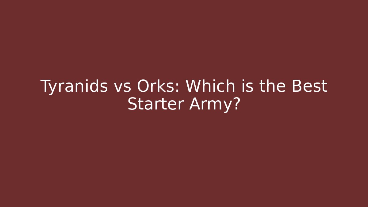 Tyranids vs Orks: Which is the Best Starter Army?