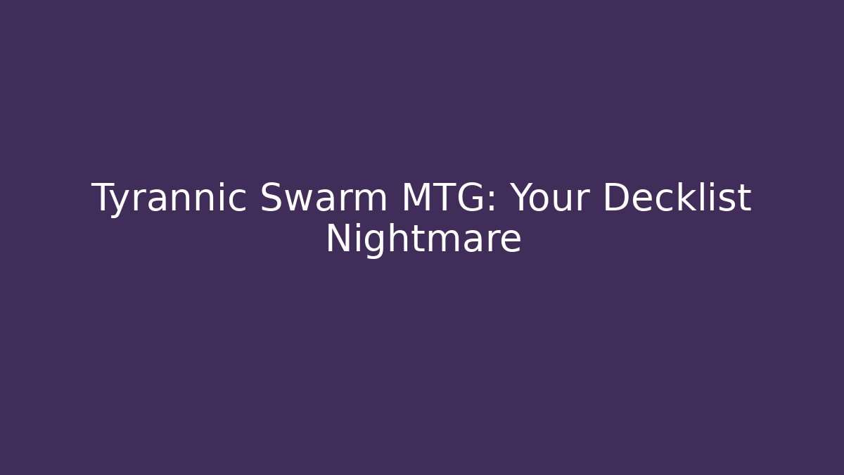 Tyrannic Swarm MTG: Your Decklist Nightmare