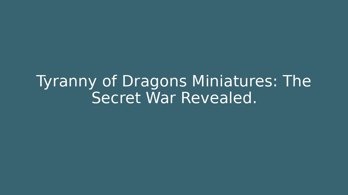 Tyranny of Dragons Miniatures: The Secret War Revealed.