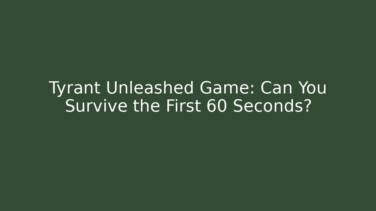 Tyrant Unleashed Game: Can You Survive the First 60 Seconds? - Critter Realm