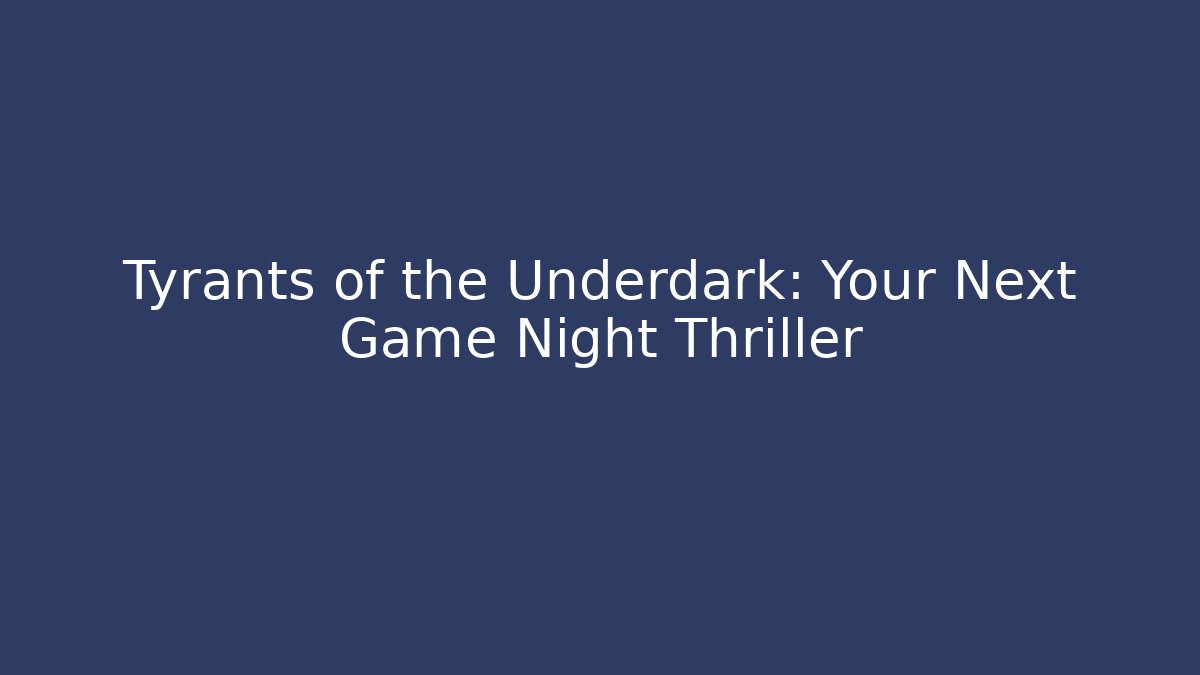 Tyrants of the Underdark: Your Next Game Night Thriller