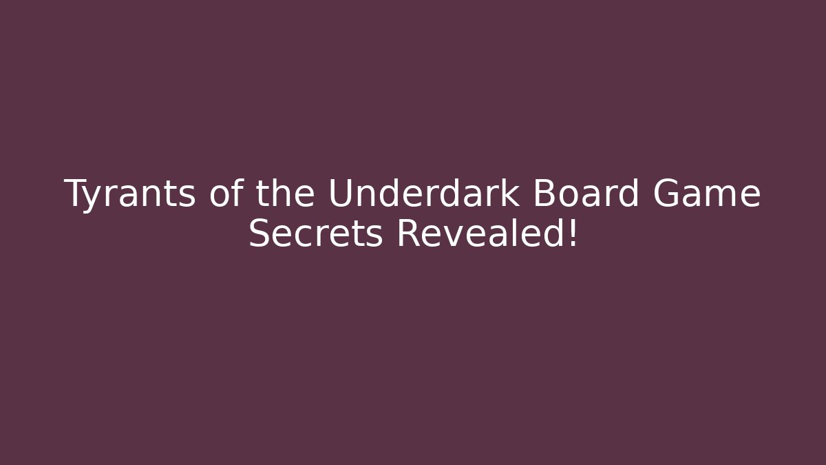 Tyrants of the Underdark Board Game Secrets Revealed!