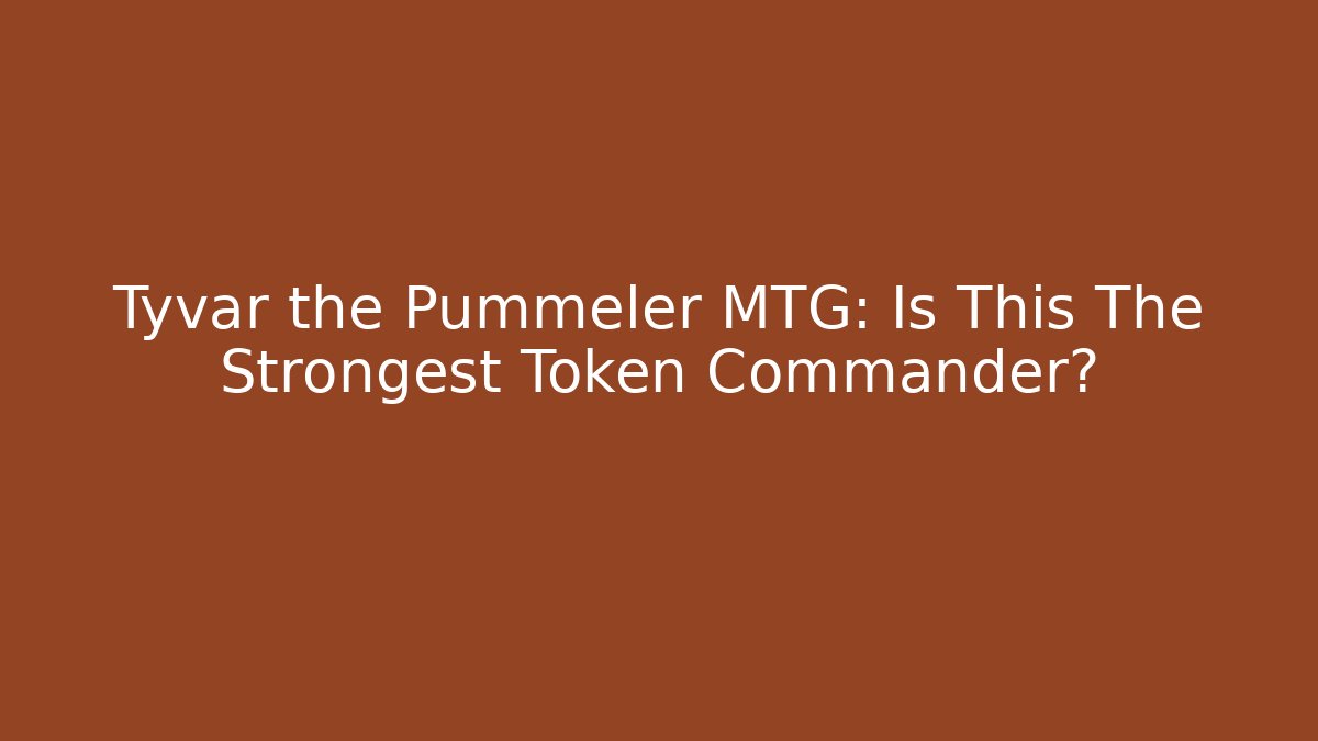 Tyvar the Pummeler MTG: Is This The Strongest Token Commander?