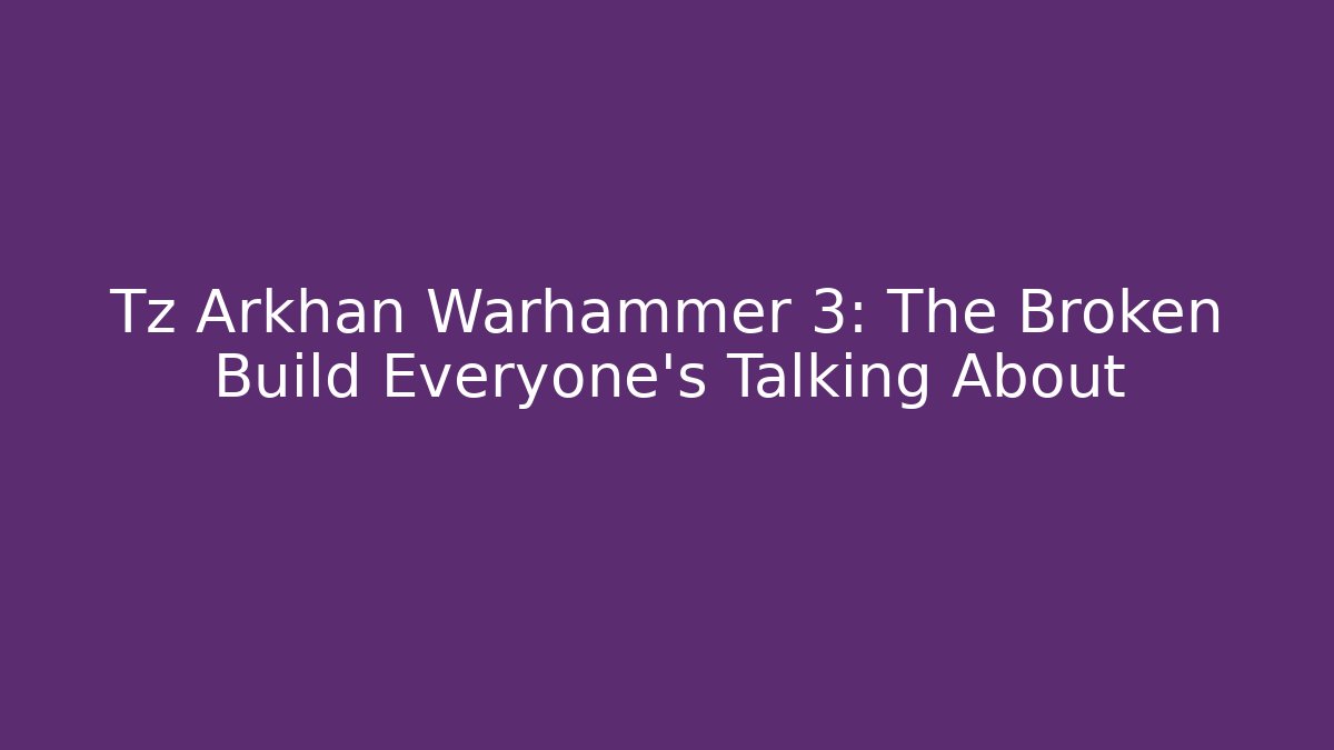 Tz Arkhan Warhammer 3: The Broken Build Everyone’s Talking About