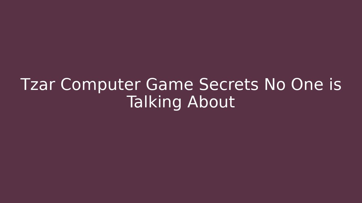 Tzar Computer Game Secrets No One is Talking About
