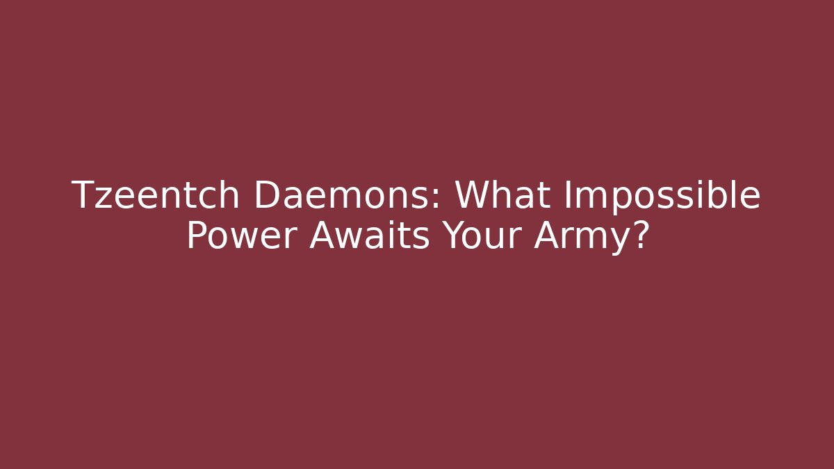 Tzeentch Daemons: What Impossible Power Awaits Your Army?