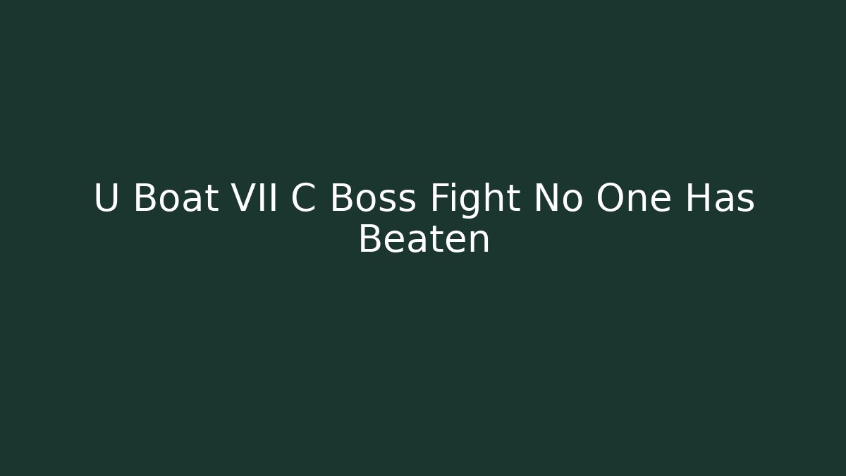 U Boat VII C Boss Fight No One Has Beaten