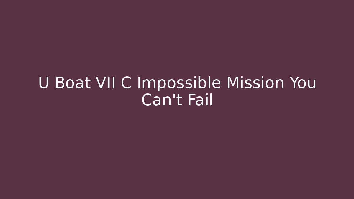 U Boat VII C Impossible Mission You Can't Fail - Critter Realm