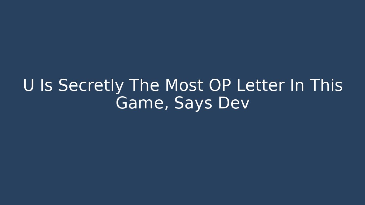 U Is Secretly The Most OP Letter In This Game, Says Dev
