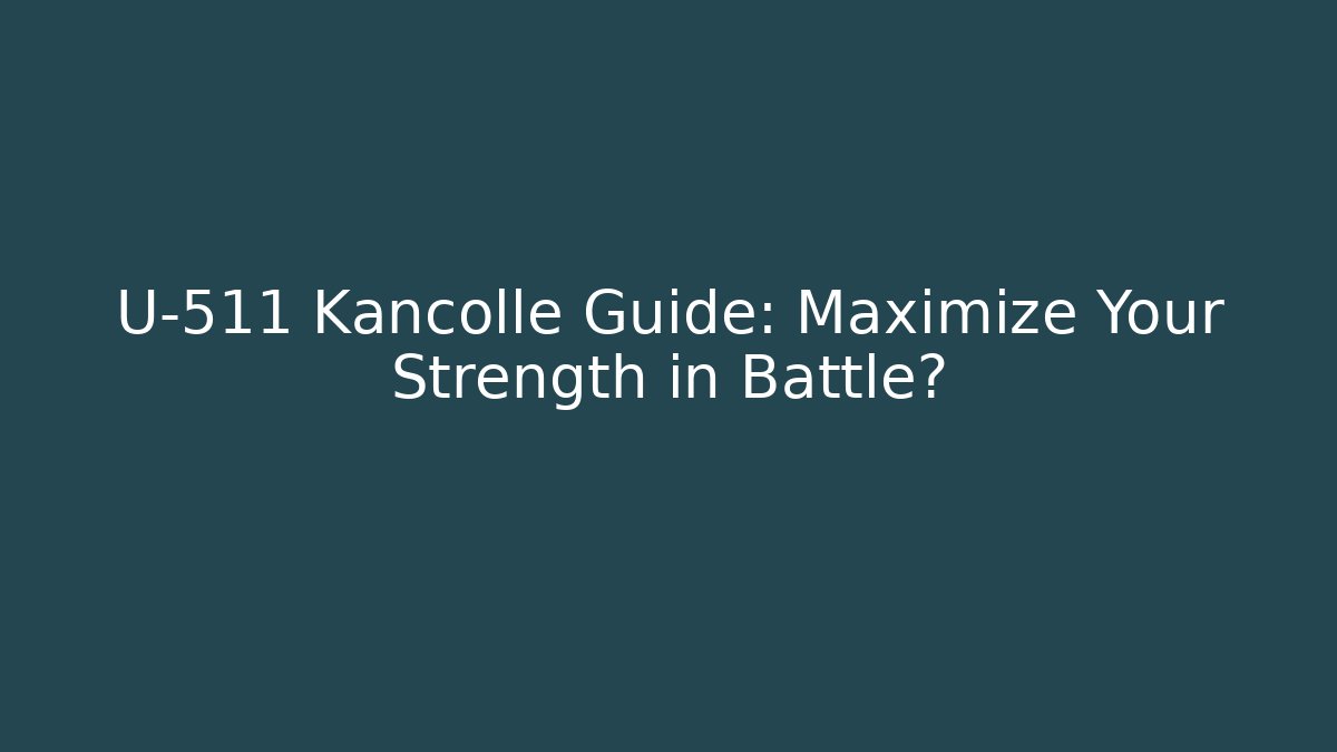 U-511 Kancolle Guide: Maximize Your Strength in Battle?